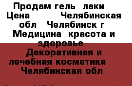 Продам гель -лаки  › Цена ­ 700 - Челябинская обл., Челябинск г. Медицина, красота и здоровье » Декоративная и лечебная косметика   . Челябинская обл.